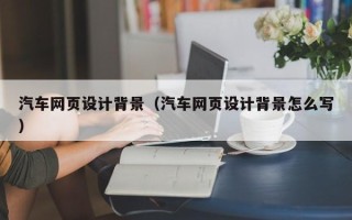 五家渠汽车网页设计背景（汽车网页设计背景怎么写）