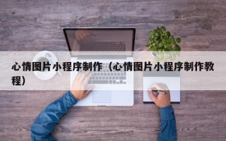 五家渠心情图片小程序制作（心情图片小程序制作教程）