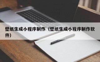 五家渠壁纸生成小程序制作（壁纸生成小程序制作软件）