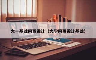 五家渠大一基础网页设计（大学网页设计基础）