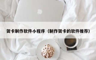 五家渠贺卡制作软件小程序（制作贺卡的软件推荐）