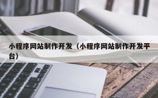 五家渠小程序网站制作开发（小程序网站制作开发平台）