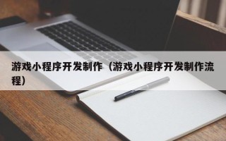 五家渠游戏小程序开发制作（游戏小程序开发制作流程）