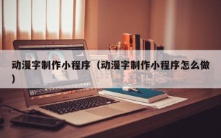 五家渠动漫字制作小程序（动漫字制作小程序怎么做）